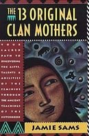 The 13 Original Clan Mothers: Your Sacred Path to Discovering the Gifts, Talents, and Abilities of t