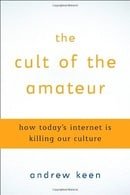 The Cult of the Amateur: How Today's Internet Is Killing Our Culture