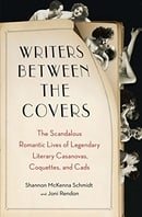 Writers Between the Covers: The Scandalous Romantic Lives of Legendary Literary Casanovas, Coquettes
