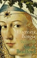 Lucrezia Borgia: Life, Love and Death in Renaissance Italy