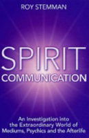 Spirit Communication: An investigation into the extraordinary world of mediums, psychics and the aft