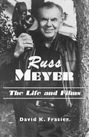 Russ Meyer: The Life and Films - A Biography and a Comprehensive Illustrated and Annotated Filmograp