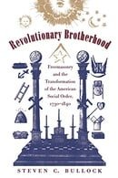 Revolutionary Brotherhood: Freemasonry and the Transformation of the American Social Order, 1730-184