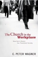 CHURCH IN THE WORKPLACE: How God's People Can Transform Society