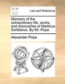 Memoirs of the Extraordinary Life, Works, and Discoveries of Martinus Scriblerus. by Mr. Pope.