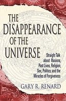 The Disappearance of the Universe: Straight Talk about Illusions, Past Lives, Religion, Sex, Politic
