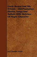 Uncle Remus And His Friends - Old Plantation Stories, Songs And Ballads With Sketches Of Negro Chara