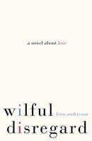 Wilful Disregard: A Novel About Love