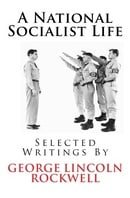 A National Socialist Life: Selected Writings By George Lincoln Rockwell