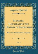 Memoirs, Illustrating the History of Jacobinism, Vol. 1: Part 1, the Antichristian Conspiracy (Class