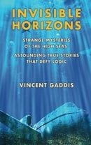 Invisible Horizons: Strange Mysteries of the High Seas - Astounding True Stories That Defy Logic