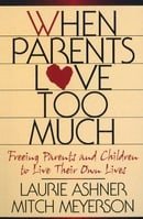 When Parents Love Too Much: Freeing Parents and Children to Live Their Own Lives