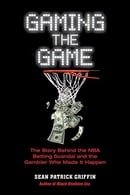 Gaming the Game: The Story Behind the NBA Betting Scandal and the Gambler Who Made it Happen (Barric