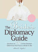 The Bride's Diplomacy Guide: Answers to 150 of the Most Crucial and Annoying Questions That Face a B