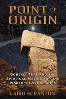 Point of Origin: Gobekli Tepe and the Spiritual Matrix for the World’s Cosmologies