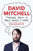 Thinking About It Only Makes It Worse: And Other Lessons from Modern Life