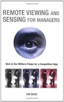 Remote Viewing and Sensing for Managers: How to Use Military Psiops for a Competitive Edge