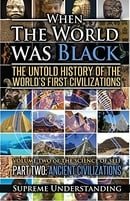 When The World Was Black: The Untold Story of the World's First Civilizations, Part 2 - Ancient Civi