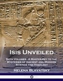 Isis Unveiled: Both Volumes - A Master-Key to the Mysteries of Ancient and Modern Science and Theolo