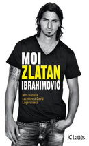 Moi, Zlatan Ibrahimovic : Mon histoire racontée à David Lagercrantz