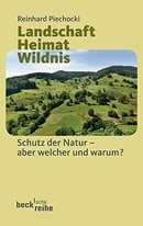 Landschaft - Heimat - Wildnis: Schutz der Natur - aber welche und warum?