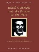 Rene Guenon And The Future Of The West: The Life and Writings of a 20th-Century Metaphysician