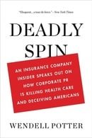 Deadly Spin: An Insurance Company Insider Speaks Out on How Corporate PR Is Killing Health Care and 