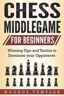 Chess for Beginners: Winning Tips and Tactics to Dominate your Opponents (CHESS MIDDLEGAME)