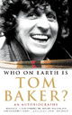 Who on Earth is Tom Baker? - An Autoiography