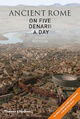 Ancient Rome on Five Denarii a Day: A Guide to Sightseeing, Shopping and Survival in the City of the
