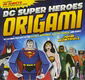DC Super Heroes Origami: 46 Folding Projects for Batman, Superman, Wonder Woman, and More!