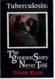 Tuberculosis: the Greatest Story Never Told: The Human Story of the Search for the Cure for Tubercul
