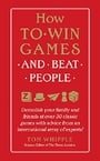 How to Win Games and Beat People: Demolish Your Family and Friends at over 30 Classic Games with Advice from an International Array of Experts