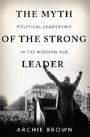 The Myth of the Strong Leader: Political Leadership in the Modern Age