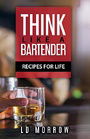 Think Like A Bartender: Recipes for Life