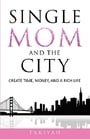 Single Mom And The City: Create Time, Money, And A Rich Life
