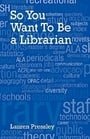 So You Want to Be a Librarian