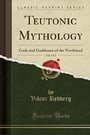 Teutonic Mythology, Vol. 1 of 3: Gods and Goddesses of the Northland (Classic Reprint)