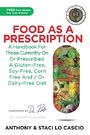 Food As A Prescription: A Handbook for Those Currently On or Prescribed a Gluten-Free, Soy-Free, Corn-Free and/or Dairy-Free Diet