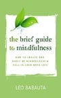 The Brief Guide to Mindfulness: How to Create the Habit of Mindfulness & Fall in Love with Life