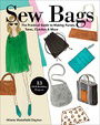 Sew Bags: The Practical Guide to Making Purses, Totes, Clutches & More; 13 Skill-Building Projects