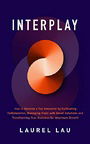 Interplay: How To Become A Top Innovator By Cultivating Collaboration, Managing Risks With Smart Solutions And Transforming Your Business For Maximum Growth