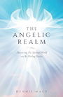 The Angelic Realm: Discovering The Spiritual World and It