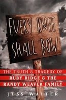 Every Knee Shall Bow : The Truth & Tragedy of Ruby Ridge & The Randy Weaver Family