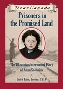 Prisoners in the Promised Land : The Ukrainian Internment Diary of Anya Soloniuk, Spirit Lake, Quebe