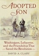 Adopted Son: Washington, Lafayette, and the Friendship that Saved the Revolution