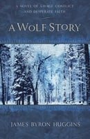 A Wolf Story: A Novel of Savage Conflict and Desperate Faith