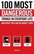 100 Most Dangerous Things in Everyday Life and What you Can Do About Them