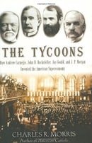The Tycoons: How Andrew Carnegie, John D. Rockefeller, Jay Gould, and J. P. Morgan Invented the Amer