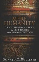 Mere Humanity: G.K. Chesterton, C.S. Lewis, and J. R. R. Tolkien on the Human Condition